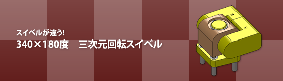 スイベルが違う！340×180度　三次元回転スイベル