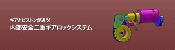 ギアとピストンが違う！内部安全二重ギアロックシステム