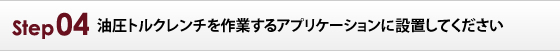 油圧トルクレンチを作業するアプリケーションに設置してください。