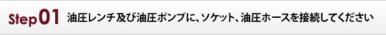 油圧レンチ及び油圧ポンプに、ソケット、油圧ホースを接続してください。