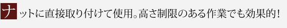 ナットに直接取り付けて使用。高さ制限のある作業でも効果的！