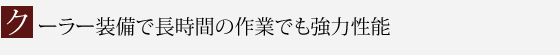 クーラー装備で長時間の作業でも強力性能