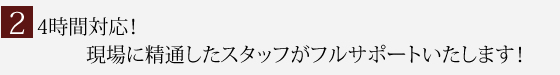 24時間対応！現場に精通したスタッフがフルサポートいたします！